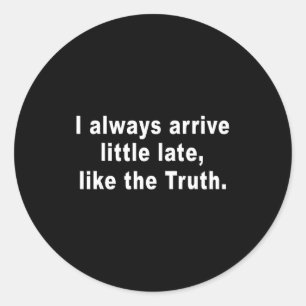 I Always Arrive Little Late Like The Truth Funny S Classic Round Sticker