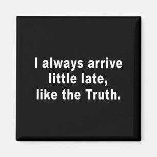 I Always Arrive Little Late Like The Truth Funny S Magnet