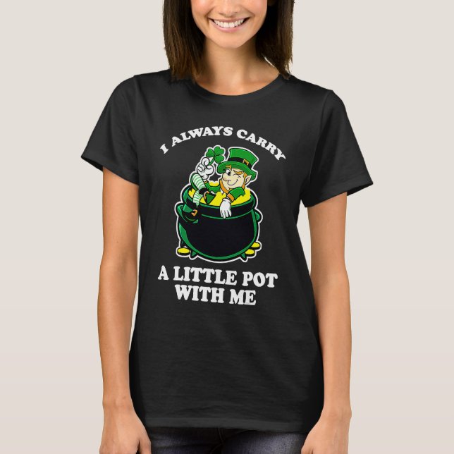 I Always Carry A Little Pot With Me Funny St Patri T-Shirt (Front)