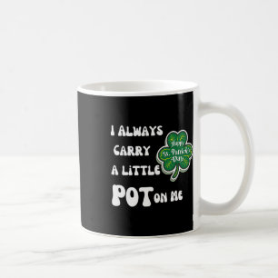 I Always Carry Pot On Me Funny Lucky St Patricks D Coffee Mug