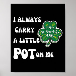 I Always Carry Pot On Me Funny Lucky St Patricks D Poster