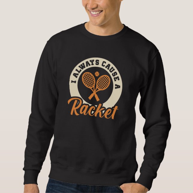 I Always Cause A Racket Sweatshirt (Front)