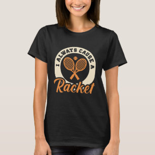 I Always Cause A Racket T-Shirt