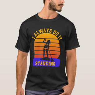 I Always Do It Standing Stand Up Paddle Boarding T-Shirt