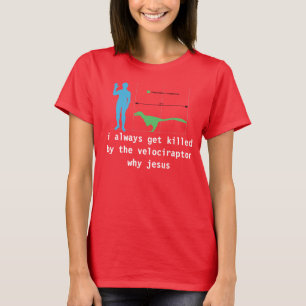 i always get killed by the velociraptor why jesus T-Shirt