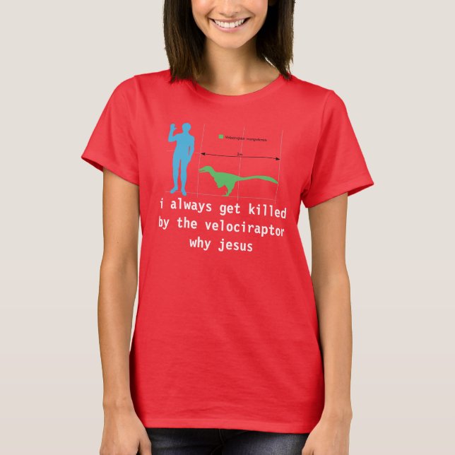 i always get killed by the velociraptor why jesus T-Shirt (Front)