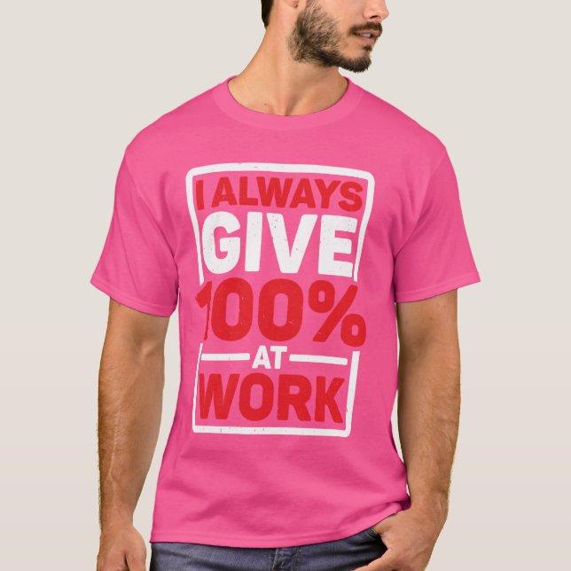 I Always Give 100 At Work -------- T-Shirt (Front)