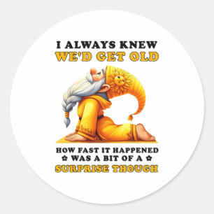I Always Knew Wed Get Old How Fast It Happened Was Classic Round Sticker