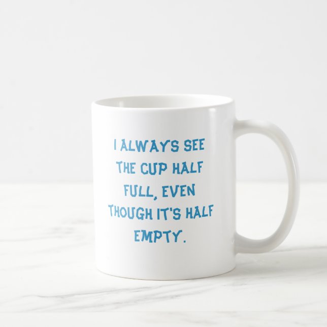 I always see the cup half full, even though it'... (Right)