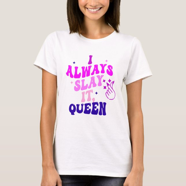 i always slay it queen T-Shirt (Front)
