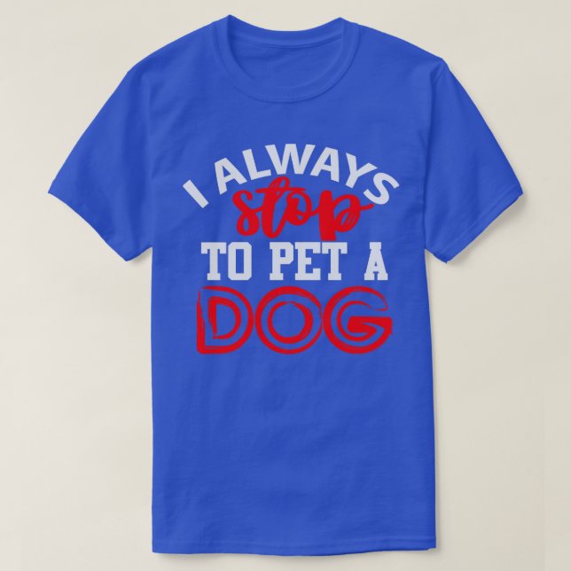 I Always Stop to Pet a Dog T-Shirt (Design Front)