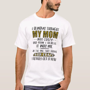 I Always Thought My Mum Was Crazy And Now I Realiz T-Shirt