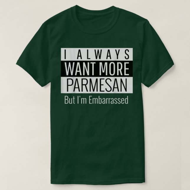 I Always Want More Parmesan  T-Shirt (Design Front)