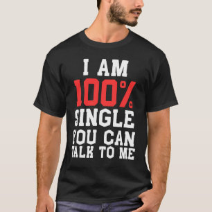 I Am 100% Single You Can Talk To Me Funny Dating T-Shirt