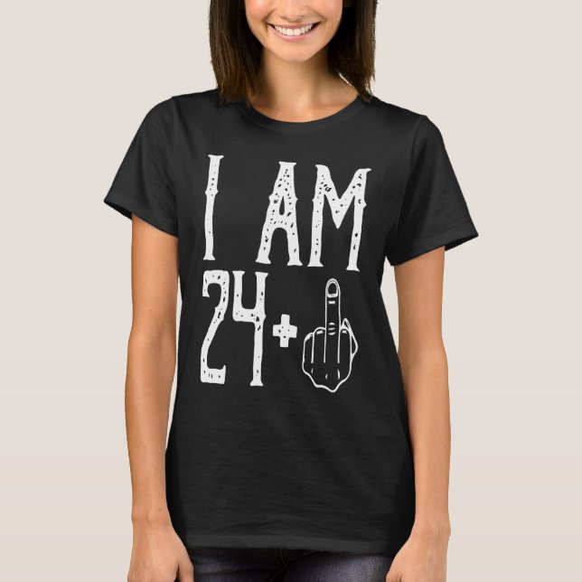 I am 24 Plus Middle Finger Im 24 Plus 1 Middle Fin T-Shirt (Front)