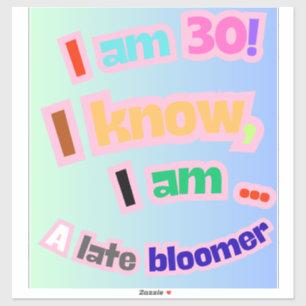 I Am 30, I know, I am a late bloomer