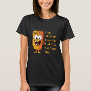 I Am 30 Or 40 Years Old And I Do Not Need This T-Shirt