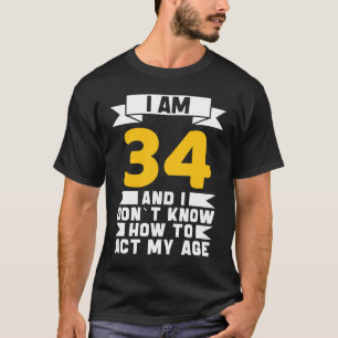 I Am 34 I Don´t Know How To Act My Age 34th  Birth T-Shirt