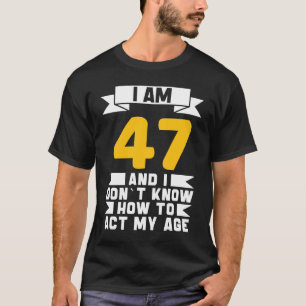 I Am 47 I Don´t Know How To Act My Age 47th Birth T-Shirt