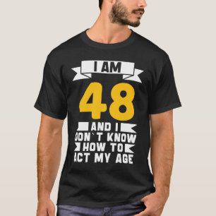I Am 48 I Don´t Know How To Act My Age 48th  Birth T-Shirt