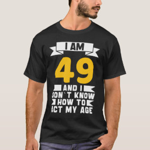 I Am 49 I Don´t Know How To Act My Age 49th  Birth T-Shirt