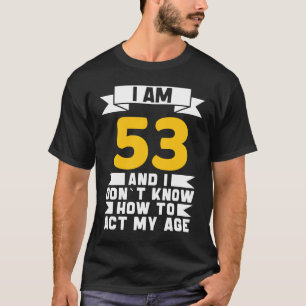 I Am 53 I Don´t Know How To Act My Age 53th  Birth T-Shirt