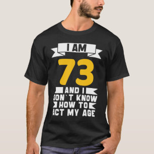 I Am 73 I Don´t Know How To Act My Age 73th  Birth T-Shirt