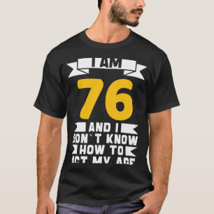 I Am 76 I Don´t Know How To Act My Age 76th Birth T-Shirt