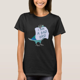 I Am A Bad Bird I  Turquoise Green Cheek Conure Pa T-Shirt
