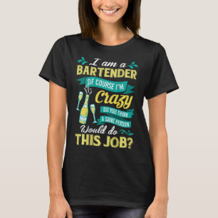 I Am A Bartender Of Course Im Crazy Funny Sarcasti T-Shirt