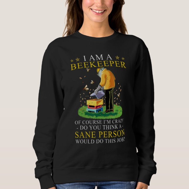 I Am A Beekeeper Of Course I'm Crazy Do You Think Sweatshirt (Front)
