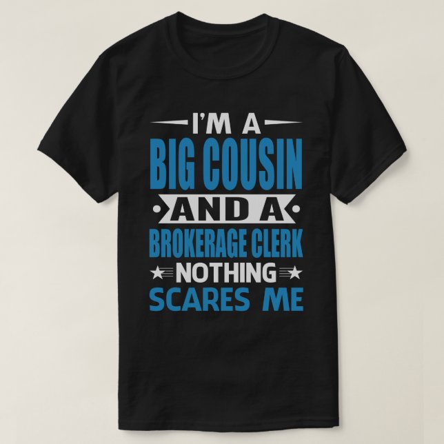 I Am A BIG COUSIN And A Brokerage Clerk Nothing Sc T-Shirt (Design Front)