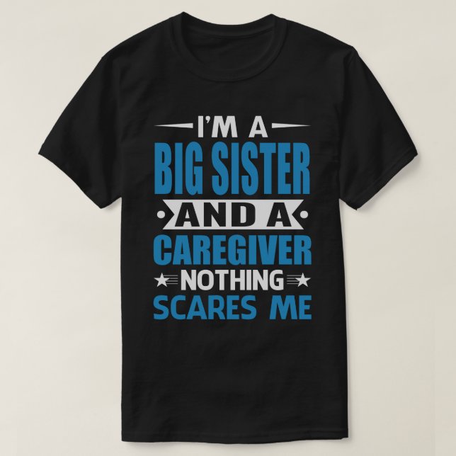 I Am A BIG SISTER And A Caregiver Nothing Scares M T-Shirt (Design Front)