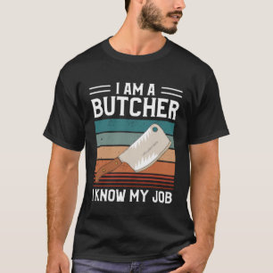 I Am A Butcher I Know My Job Butchery Butchers Mea T-Shirt