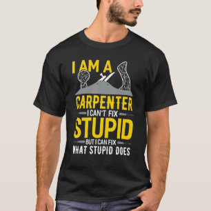 I Am A Carpenter I Can't Fix Stupid I Fix What Stu T-Shirt