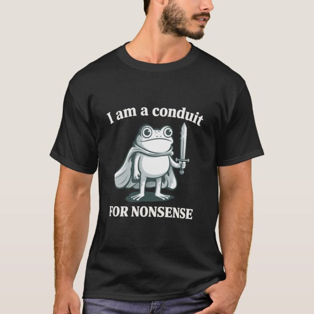 I Am a Conduit for Nonsense Funny Frog Sarcastic  T-Shirt (Front)