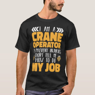 I am a Crane Operator Do not tell me how to do my T-Shirt
