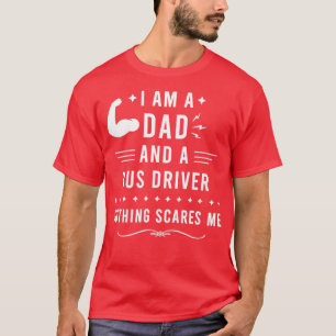 I Am a Dad and a Bus Driver Nothing Scares Me Bus  T-Shirt
