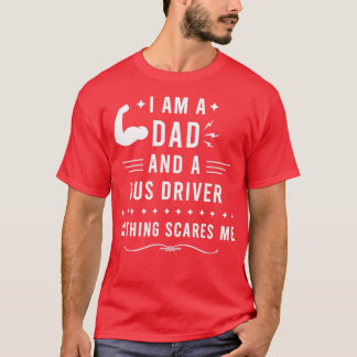 I Am a Dad and a Bus Driver Nothing Scares Me Bus T-Shirt