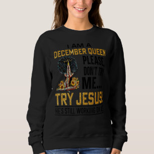I Am A December Queen Please Don't Try Me Try Jesu Sweatshirt
