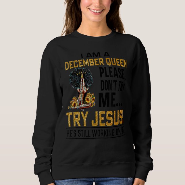 I Am A December Queen Please Don't Try Me Try Jesu Sweatshirt (Front)