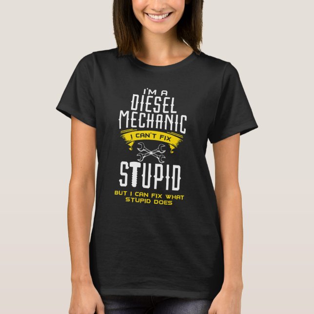 I Am A Diesel Mechanic I Cant Fix Stupid Funny For T-Shirt (Front)