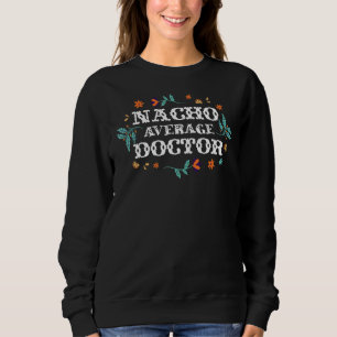 I Am A Doctor To Save Time Let's Assume That I'm N Sweatshirt