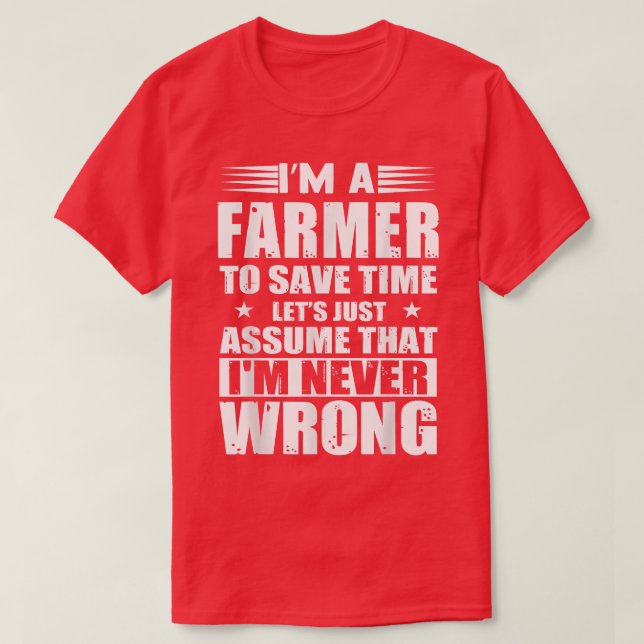 I Am A Farmer To Save Time Let's Assume I'm Never  T-Shirt (Design Front)