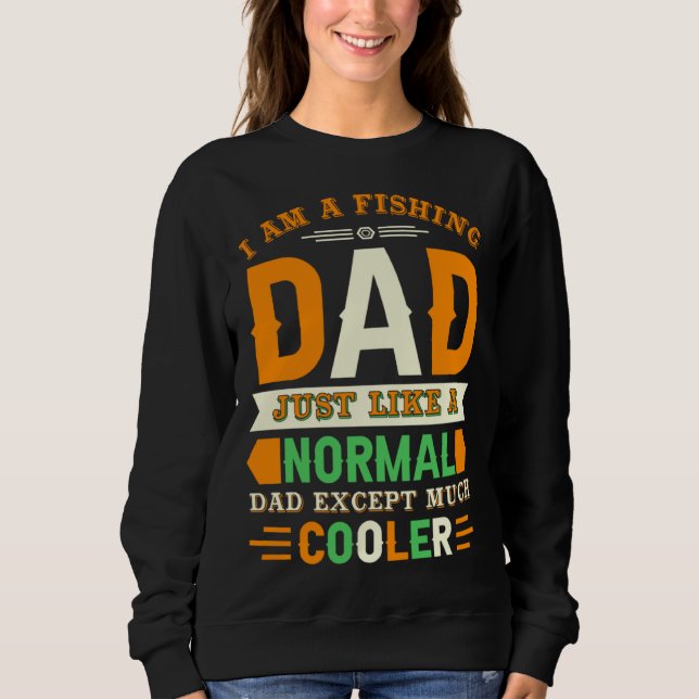 I Am A Fishing Dad Just Like A Normal Dad Except M Sweatshirt (Front)