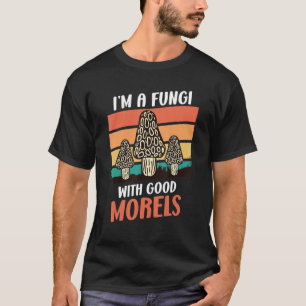 I Am A Fungi With Good Morels Mushroom Picker T-Shirt