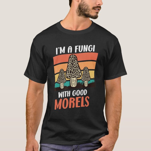 I Am A Fungi With Good Morels Mushroom Picker T-Shirt (Front)