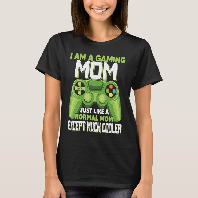I Am A Gaming Mom Except Much Cooler Gamer Video G T-Shirt (Front)