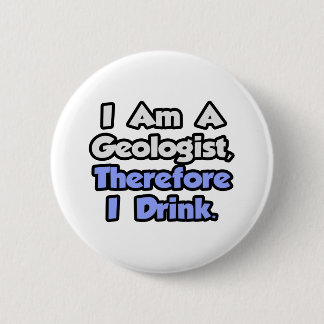 I Am A Geologist, Therefore I Drink 6 Cm Round Badge
