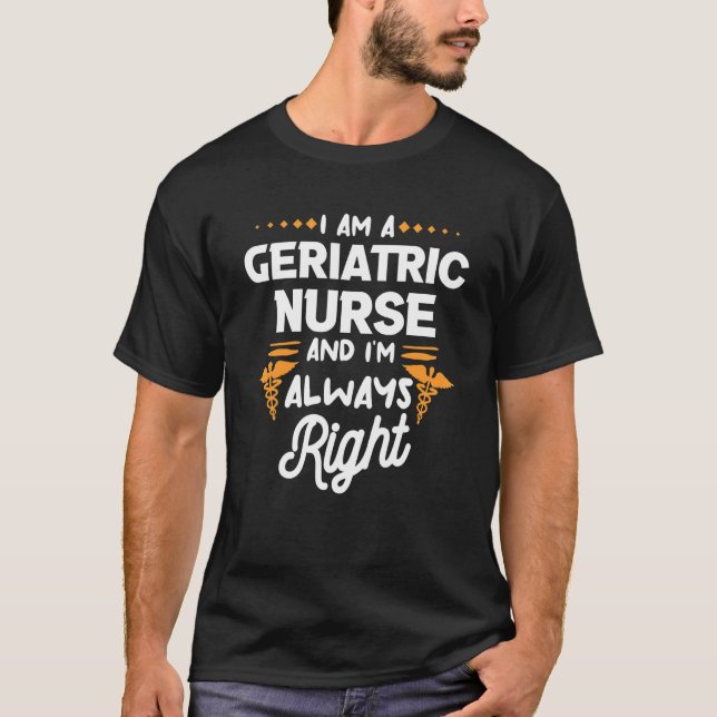 I Am A Geriatric Nurse And I'm Always Right Caregi T-Shirt (Front)